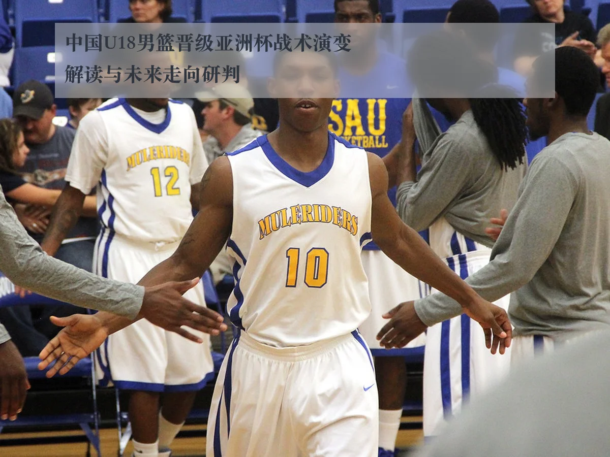 中国U18男篮晋级亚洲杯战术演变解读与未来走向研判